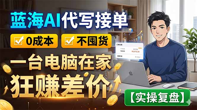 (18739期)蓝海AI代写接单:0成本不囤货,一台电脑在家狂赚差价【实操复盘】