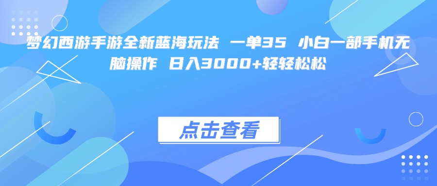 梦幻西游手游全新蓝海玩法 一单35 小白一部手机无脑操作 日入3000+轻轻松松网创库-网创项目资源站-副业项目-创业项目-搞钱项目网创吧