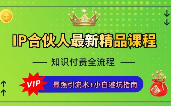IP合伙人最新精品课程，知识付费全流程+最强引流术+小白避坑指南网创吧-网创项目资源站-副业项目-创业项目-搞钱项目网创吧