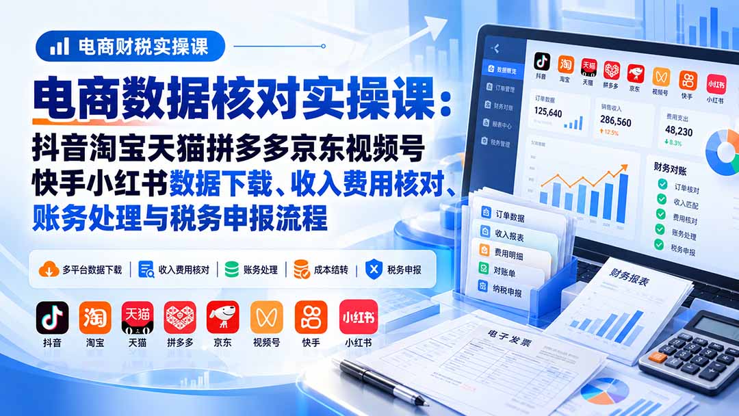 (20723期)电商数据核账实操课:抖音淘宝天猫拼多多京东视频号快手小红书数据下载、收入费用核对、账务处理与税务申报流程网创库-网创项目资源站-副业项目-创业项目-搞钱项目网创吧