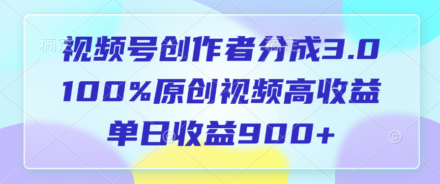 视频号创作者分成3.0，100%原创视频高收益，单日收益900+网创库-网创项目资源站-副业项目-创业项目-搞钱项目网创吧